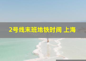 2号线末班地铁时间 上海